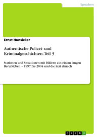 Title: Authentische Polizei- und Kriminalgeschichten. Teil 3: Stationen und Situationen mit Bildern aus einem langen Berufsleben - 1997 bis 2004 und die Zeit danach, Author: Ernst Hunsicker