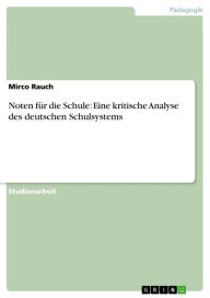 Title: Noten für die Schule: Eine kritische Analyse des deutschen Schulsystems, Author: Mirco Rauch
