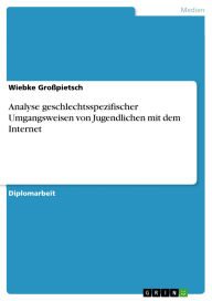 Title: Analyse geschlechtsspezifischer Umgangsweisen von Jugendlichen mit dem Internet, Author: Wiebke Großpietsch