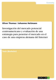 Title: Investigación del mercado potencial centroamericano y evaluación de una estrategia para penetrar el mercado en el caso de una empresa alemana del Internet, Author: Oliver Thomas