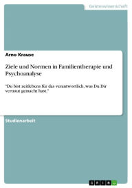 Title: Ziele und Normen in Familientherapie und Psychoanalyse: 'Du bist zeitlebens für das verantwortlich, was Du Dir vertraut gemacht hast.', Author: Arno Krause