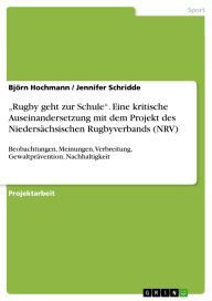 Title: Rugby geht zur Schule. Eine kritische Auseinandersetzung mit dem Projekt des Niedersächsischen Rugbyverbands (NRV): Beobachtungen, Meinungen, Verbreitung, Gewaltprävention, Nachhaltigkeit, Author: Björn Hochmann