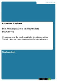 Title: Die Reichsprälaten im deutschen Südwesten: Weingarten und die Landvogtei Schwaben in der frühen Neuzeit - Aspekte eines spannungsreichen Verhältnisses, Author: Katharina Scheinert