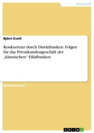 Title: Konkurrenz durch Direktbanken. Folgen für das Privatkundengeschäft der 'klassischen' Filialbanken, Author: Björn Evelt