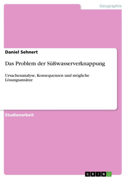 Das Problem der Süßwasserverknappung: Ursachenanalyse, Konsequenzen und mögliche Lösungsansätze