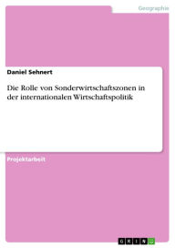 Title: Die Rolle von Sonderwirtschaftszonen in der internationalen Wirtschaftspolitik, Author: Daniel Sehnert