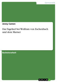 Title: Das Tagelied bei Wolfram von Eschenbach und dem Marner, Author: Jenny Camen