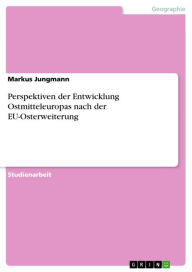 Title: Perspektiven der Entwicklung Ostmitteleuropas nach der EU-Osterweiterung, Author: Markus Jungmann