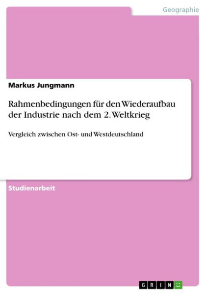 Rahmenbedingungen für den Wiederaufbau der Industrie nach dem 2. Weltkrieg: Vergleich zwischen Ost- und Westdeutschland