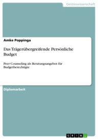 Title: Das Trägerübergreifende Persönliche Budget: Peer Counseling als Beratungsangebot für Budgetberechtigte, Author: Amke Poppinga