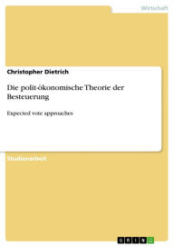 Title: Die polit-ökonomische Theorie der Besteuerung: Expected vote approaches, Author: Christopher Dietrich