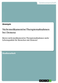 Title: Nicht-medikamentöse Therapiemaßnahmen bei Demenz: Bieten nicht-medikamentöse Therapiemaßnahmen mehr Lebensqualität für Menschen mit Demenz?, Author: Anonym