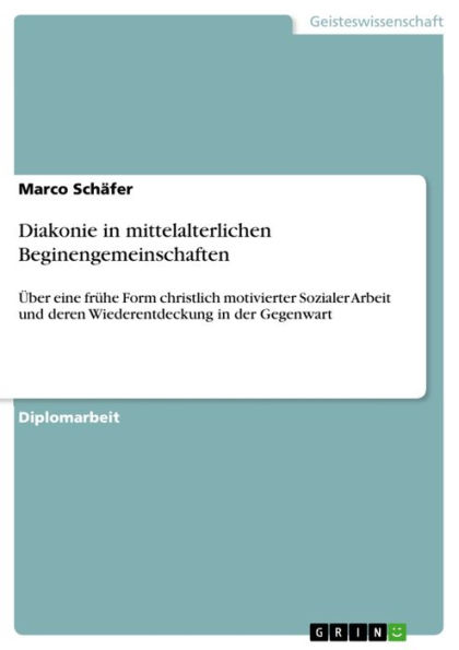 Diakonie in mittelalterlichen Beginengemeinschaften: Über eine frühe Form christlich motivierter Sozialer Arbeit und deren Wiederentdeckung in der Gegenwart