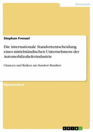 Title: Die internationale Standortentscheidung eines mittelständischen Unternehmens der Automobilzulieferindustrie: Chancen und Risiken am Standort Brasilien, Author: Stephan Frenzel