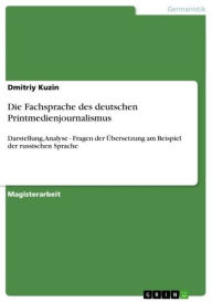 Title: Die Fachsprache des deutschen Printmedienjournalismus: Darstellung, Analyse - Fragen der Übersetzung am Beispiel der russischen Sprache, Author: Dmitriy Kuzin