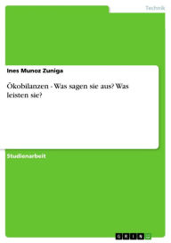 Title: Ökobilanzen - Was sagen sie aus? Was leisten sie?: Was sagen sie aus? Was leisten sie?, Author: Ines Munoz Zuniga