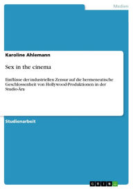Title: Sex in the cinema: Einflüsse der industriellen Zensur auf die hermeneutische Geschlossenheit von Hollywood-Produktionen in der Studio-Ära, Author: Karoline Ahlemann