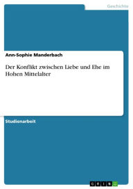 Title: Der Konflikt zwischen Liebe und Ehe im Hohen Mittelalter, Author: Ann-Sophie Manderbach