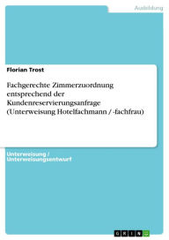 Title: Fachgerechte Zimmerzuordnung entsprechend der Kundenreservierungsanfrage (Unterweisung Hotelfachmann / -fachfrau), Author: Florian Trost