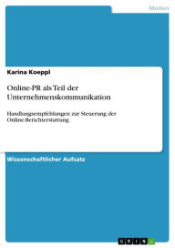 Title: Online-PR als Teil der Unternehmenskommunikation: Handlungsempfehlungen zur Steuerung der Online-Berichterstattung, Author: Karina Koeppl