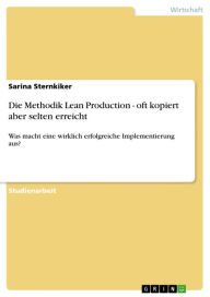 Title: Die Methodik Lean Production - oft kopiert aber selten erreicht: Was macht eine wirklich erfolgreiche Implementierung aus?, Author: Sarina Sternkiker