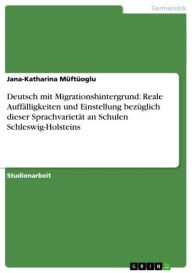 Title: Deutsch mit Migrationshintergrund: Reale Auffälligkeiten und Einstellung bezüglich dieser Sprachvarietät an Schulen Schleswig-Holsteins, Author: Jana-Katharina Müftüoglu