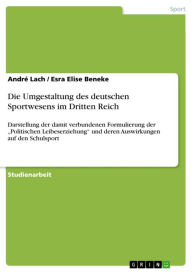 Title: Die Umgestaltung des deutschen Sportwesens im Dritten Reich: Darstellung der damit verbundenen Formulierung der 'Politischen Leibeserziehung' und deren Auswirkungen auf den Schulsport, Author: André Lach