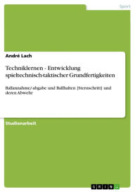 Title: Techniklernen - Entwicklung spieltechnisch-taktischer Grundfertigkeiten: Ballannahme/-abgabe und Ballhalten [Sternschritt] und deren Abwehr, Author: André Lach