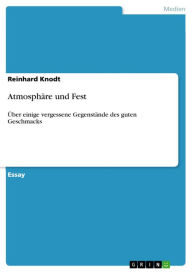 Title: Atmosphäre und Fest: Über einige vergessene Gegenstände des guten Geschmacks, Author: Reinhard Knodt