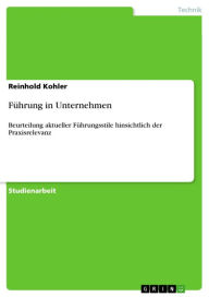 Title: Führung in Unternehmen: Beurteilung aktueller Führungsstile hinsichtlich der Praxisrelevanz, Author: Reinhold Kohler