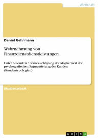 Title: Wahrnehmung von Finanzdienstdienstleistungen: Unter besonderer Berücksichtigung der Möglichkeit der psychografischen Segmentierung der Kunden (Kundentypologien), Author: Daniel Gehrmann