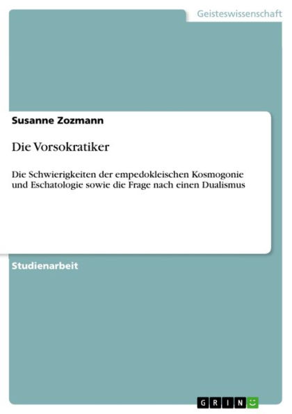 Die Vorsokratiker: Die Schwierigkeiten der empedokleischen Kosmogonie und Eschatologie sowie die Frage nach einen Dualismus