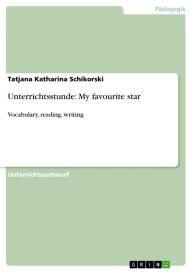 Title: Unterrichtsstunde: My favourite star: Vocabulary, reading, writing, Author: Tatjana Katharina Schikorski