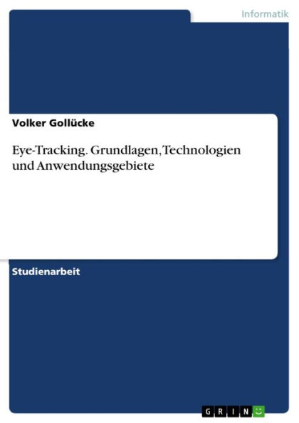 Eye-Tracking. Grundlagen, Technologien und Anwendungsgebiete: Grundlagen, Technologien und Anwendungsgebiete