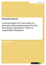 Title: Voraussetzungen zur Umsetzung von Internationalisierungsstrategien bei dem Dienstleister Koelnmesse GmbH an ausgewählten Beispielen, Author: Alexander Karmann