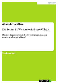 Title: Die Zensur im Werk Antonio Buero Vallejos: Massives Repressionsmittel, oder nur Erscheinung von unwesentlicher Auswirkung?, Author: Alexander vom Dorp