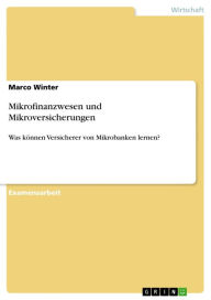 Title: Mikrofinanzwesen und Mikroversicherungen: Was können Versicherer von Mikrobanken lernen?, Author: Marco Winter
