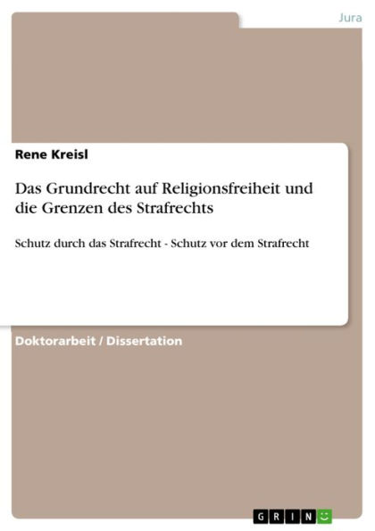 Das Grundrecht auf Religionsfreiheit und die Grenzen des Strafrechts: Schutz durch das Strafrecht - Schutz vor dem Strafrecht