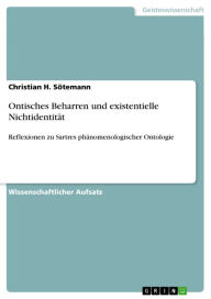 Title: Ontisches Beharren und existentielle Nichtidentität: Reflexionen zu Sartres phänomenologischer Ontologie, Author: Christian H. Sötemann