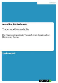 Title: Trauer und Melancholie: Die Folgen nicht geleisteter Trauerarbeit am Beispiel Alfred Hitchcock's 'Vertigo', Author: Josephine Königshausen