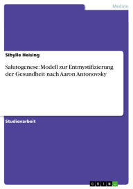 Title: Salutogenese: Modell zur Entmystifizierung der Gesundheit nach Aaron Antonovsky, Author: Sibylle Heising