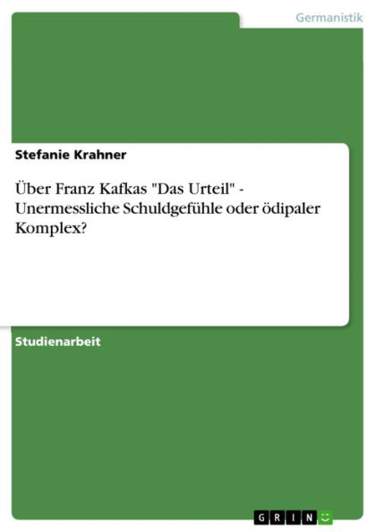 Über Franz Kafkas 'Das Urteil' - Unermessliche Schuldgefühle oder ödipaler Komplex?: Unermessliche Schuldgefühle oder ödipaler Komplex?