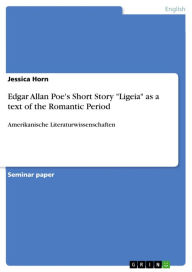 Title: Edgar Allan Poe's Short Story 'Ligeia' as a text of the Romantic Period: Amerikanische Literaturwissenschaften, Author: Jessica Horn