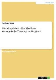 Title: Die Muqaddima - Ibn Khalduns ökonomische Theorien im Vergleich: Ibn Khalduns ökonomische Theorien im Vergleich, Author: Turhan Kurt