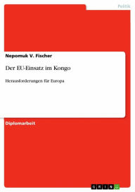 Title: Der EU-Einsatz im Kongo: Herausforderungen für Europa, Author: Nepomuk V. Fischer