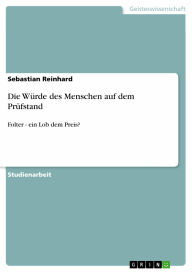 Title: Die Würde des Menschen auf dem Prüfstand: Folter - ein Lob dem Preis?, Author: Sebastian Reinhard