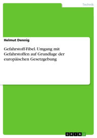 Title: Gefahrstoff-Fibel. Umgang mit Gefahrstoffen auf Grundlage der europäischen Gesetzgebung: Umgang mit Gefahrstoffen auf Grundlage der europäischen Gesetzgebung, Author: Helmut Dennig