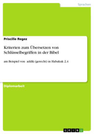 Title: Kriterien zum Übersetzen von Schlüsselbegriffen in der Bibel: am Beispiel von ?addik (gerecht) in Habakuk 2,4, Author: Priscille Regez