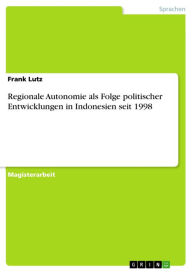 Title: Regionale Autonomie als Folge politischer Entwicklungen in Indonesien seit 1998, Author: Frank Lutz