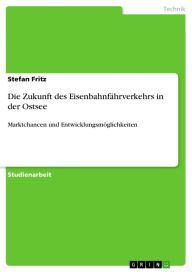 Title: Die Zukunft des Eisenbahnfährverkehrs in der Ostsee: Marktchancen und Entwicklungsmöglichkeiten, Author: Stefan Fritz